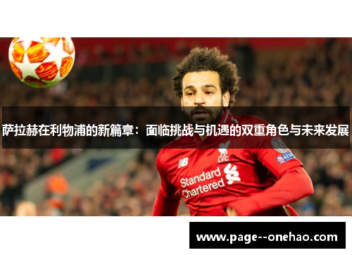 萨拉赫在利物浦的新篇章：面临挑战与机遇的双重角色与未来发展