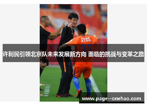 许利民引领北京队未来发展新方向 面临的挑战与变革之路