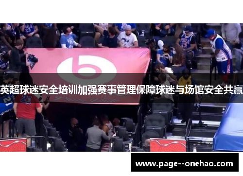 英超球迷安全培训加强赛事管理保障球迷与场馆安全共赢