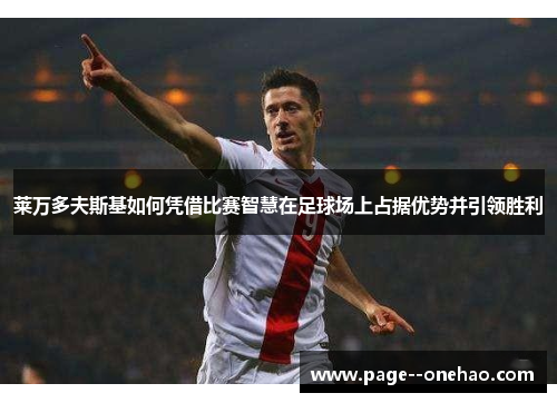 莱万多夫斯基如何凭借比赛智慧在足球场上占据优势并引领胜利