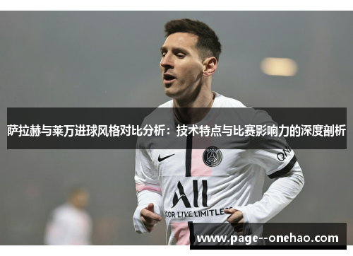 萨拉赫与莱万进球风格对比分析：技术特点与比赛影响力的深度剖析