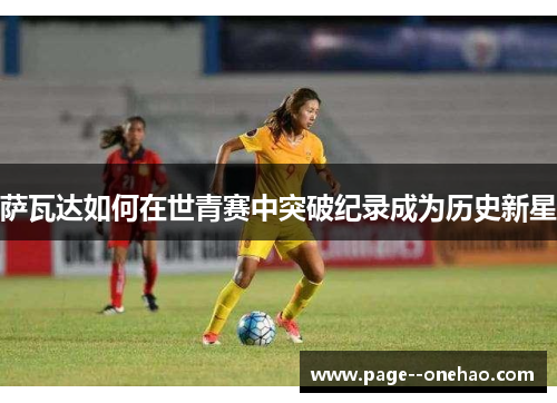 萨瓦达如何在世青赛中突破纪录成为历史新星