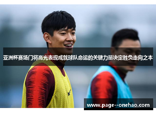 亚洲杯赛场门将高光表现成就球队命运的关键力量决定胜负走向之本