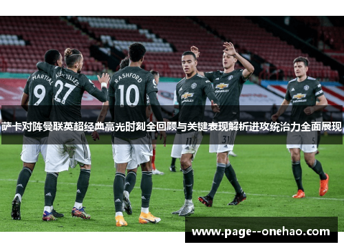萨卡对阵曼联英超经典高光时刻全回顾与关键表现解析进攻统治力全面展现