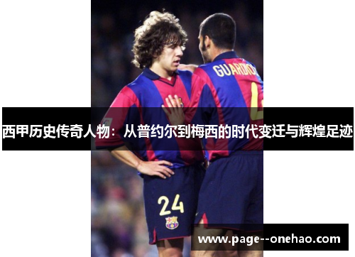 西甲历史传奇人物：从普约尔到梅西的时代变迁与辉煌足迹
