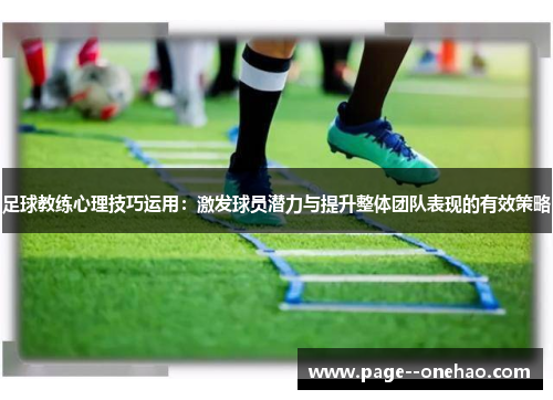 足球教练心理技巧运用：激发球员潜力与提升整体团队表现的有效策略