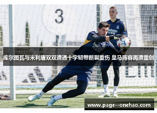 库尔图瓦与米利唐双双遭遇十字韧带断裂重伤 皇马阵容再遭重创