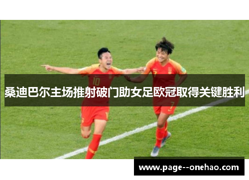 桑迪巴尔主场推射破门助女足欧冠取得关键胜利
