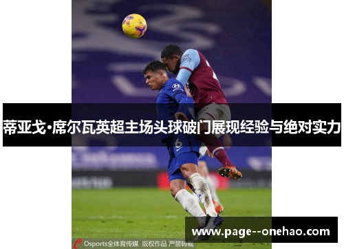 蒂亚戈·席尔瓦英超主场头球破门展现经验与绝对实力